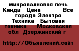 микровалновая печь Канди › Цена ­ 1 500 - Все города Электро-Техника » Бытовая техника   . Московская обл.,Дзержинский г.